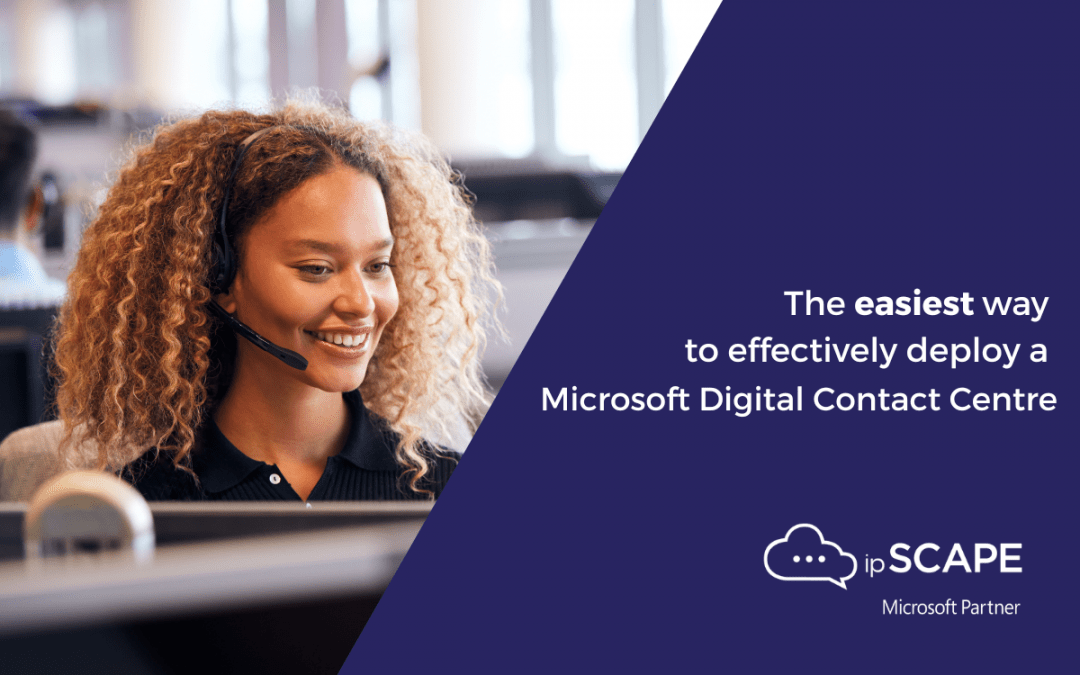 ipSCAPE – the easiest way to deploy a Microsoft Digital Contact Centre